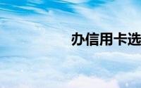 办信用卡选哪几家银行