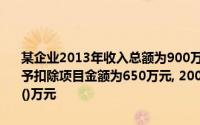 某企业2013年收入总额为900万元,其中取得免税收入150万元,各项准予扣除项目金额为650万元, 2007年未弥补亏损20万元应纳税所得额为()万元