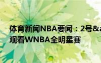 体育新闻NBA要闻：2号&24号瓦妮莎带女儿们现场观看WNBA全明星赛