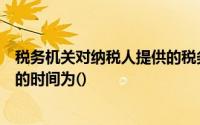 税务机关对纳税人提供的税务登记表、证明和资料完成审核的时间为()