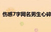 伤感7字网名男生心碎（特别丧的伤感昵称）