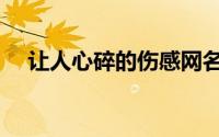 让人心碎的伤感网名（最新版网名伤感）