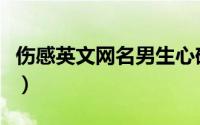 伤感英文网名男生心碎（冷淡伤感的网名男生）