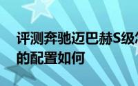 评测奔驰迈巴赫S级怎么样及奔驰迈巴赫S级的配置如何