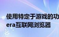 使用特定于游戏的功能重新设计和改造其Opera互联网浏览器