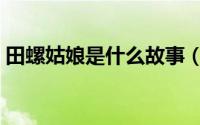 田螺姑娘是什么故事（田螺姑娘的故事内容）