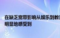 在缺乏宽带影响从娱乐到教育系统的一切的农村市场中可以明显地感受到