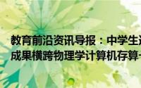 教育前沿资讯导报：中学生连获三年全国青创赛奖项且获奖成果横跨物理学计算机存算一体和人工智能