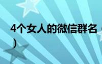4个女人的微信群名（搞笑好玩的微信群名字）