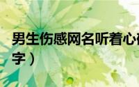 男生伤感网名听着心碎（男生伤感心碎微信名字）