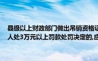 县级以上财政部门做出吊销资格证书、对单位处5万元以上罚款、对个人处3万元以上罚款处罚决定的,应告知当事人他们有权依法提起诉讼