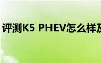 评测K5 PHEV怎么样及K5 PHEV的性能如何