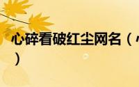 心碎看破红尘网名（心碎看破红尘网名有哪些）