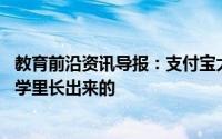 教育前沿资讯导报：支付宝大学是从已经办学15年的淘宝大学里长出来的