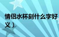 情侣水杯刻什么字好（情侣水杯刻什么字有意义）