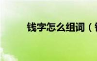 钱字怎么组词（钱的组词有哪些）