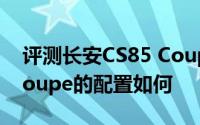 评测长安CS85 Coupe怎么样及长安CS85 Coupe的配置如何