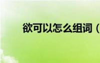 欲可以怎么组词（欲的组词有哪些）