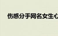伤感分手网名女生心碎（伤感网名大全）