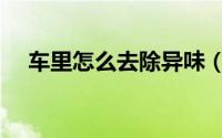 车里怎么去除异味（车里去除异味方法）