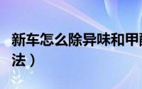 新车怎么除异味和甲醛（新车除异味和甲醛方法）