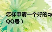怎样申请一个好的qq号（怎样申请一个好的QQ号）