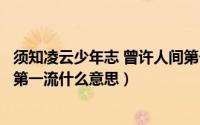 须知凌云少年志 曾许人间第一流（须知少年凌云志曾许人间第一流什么意思）
