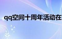 qq空间十周年活动在哪里参加（怎么参加）