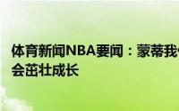 体育新闻NBA要闻：蒙蒂我们必须加快节奏布里奇斯和佩恩会茁壮成长