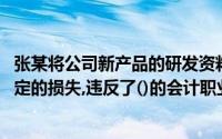 张某将公司新产品的研发资料复印件给其丈夫,给公司造成一定的损失,违反了()的会计职业道德