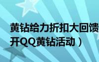 黄钻给力折扣大回馈活动分享（官方8折无限开QQ黄钻活动）