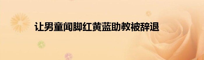让男童闻脚红黄蓝助教被辞退