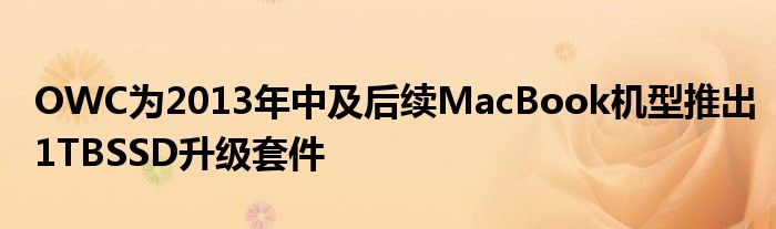 OWC为2013年中及后续MacBook机型推出1TBSSD升级套件