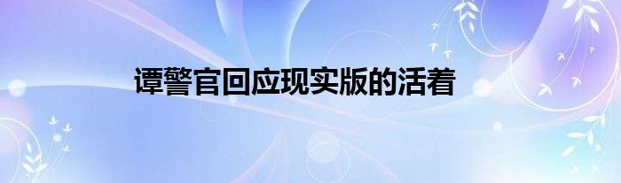 谭警官回应现实版的活着