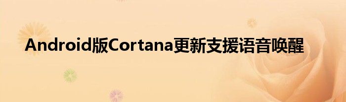 Android版Cortana更新支援语音唤醒