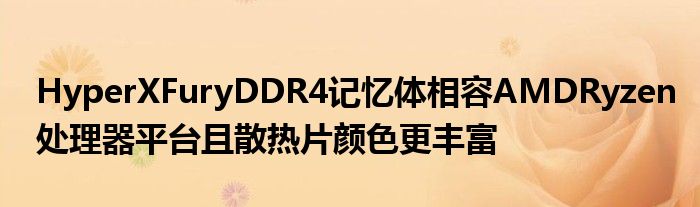 HyperXFuryDDR4记忆体相容AMDRyzen处理器平台且散热片颜色更丰富