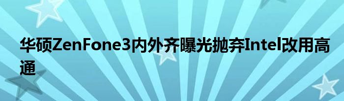 华硕ZenFone3内外齐曝光抛弃Intel改用高通
