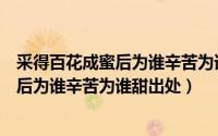 采得百花成蜜后为谁辛苦为谁甜是什么意思（采得百花成蜜后为谁辛苦为谁甜出处）