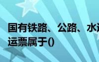 国有铁路、公路、水运等单位使用的客票、货运票属于()