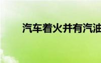 汽车着火并有汽油味时发生了什么？