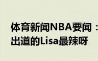 体育新闻NBA要闻：要说辣当然是即将solo出道的Lisa最辣呀