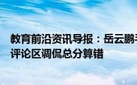 教育前沿资讯导报：岳云鹏手写高考成绩单相声演员高峰在评论区调侃总分算错