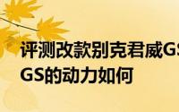 评测改款别克君威GS怎么样及改款别克君威GS的动力如何