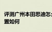 评测广州本田思迪怎么样及广州本田思迪的配置如何