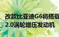 改款比亚迪G6将搭载205hp和320nm的新型2.0涡轮增压发动机