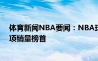 体育新闻NBA要闻：NBA球衣销量排行湖人詹姆斯包揽两项销量榜首