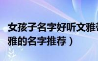 女孩子名字好听文雅带土字旁（女孩子好听文雅的名字推荐）