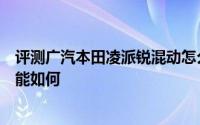 评测广汽本田凌派锐混动怎么样及广汽本田凌派锐混动的性能如何
