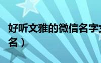 好听文雅的微信名字女（一看就暖心的微信群名）