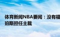 体育新闻NBA要闻：没有福斯特雄鹿VS太阳G4裁判名单卡珀斯担任主裁